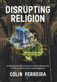 bokomslag Disrupting Religion: Exposing Deceptions and Unveiling Mysteries to Release God's Sons and Daughters