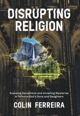 Disrupting Religion: Exposing Deceptions and Unveiling Mysteries to Release God's Sons and Daughters 1