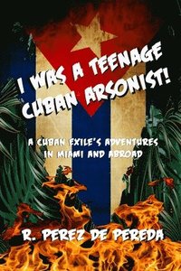 bokomslag I Was A Teenage Cuban Arsonist