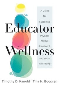 bokomslag Educator Wellness: A Guide for Sustaining Physical, Mental, Emotional, and Social Well-Being (Actionable Steps for Self-Care, Health, and