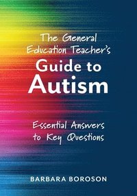 bokomslag The General Education Teacher's Guide to Autism: Essential Answers to Key Questions (Your Guide to Supporting the Special Needs of Children on the Aut