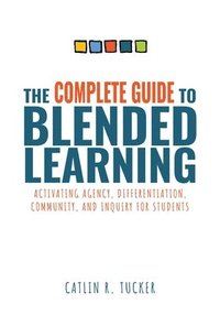 bokomslag Complete Guide to Blended Learning: Activating Agency, Differentiation, Community, and Inquiry for Students (Essential Guide to Strategies and Tools t