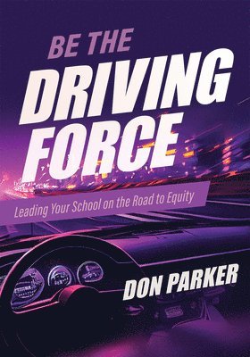 Don Parker - Be the Driving Force: Leading Your School on the Road to Equity (Principals Either Drive School Equity or Tap the Brakes on It. Which Kind of Leader A, Häftad
