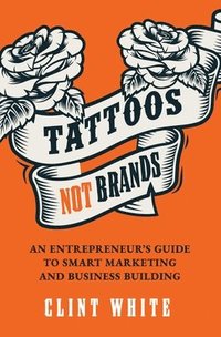 bokomslag Tattoos, Not Brands: An Entrepreneur's Guide to Smart Marketing and Business Building