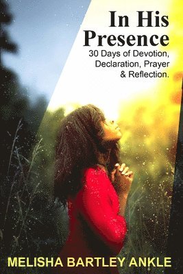 In His Presence: 30 Days of Devotion, Declaration, Prayer & Reflection 1