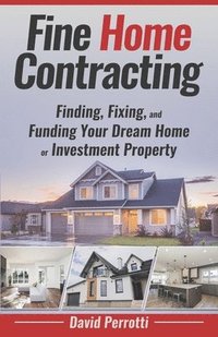 bokomslag Fine Home Contracting: Finding, Fixing, and Funding Your Dream Home or Investment Property