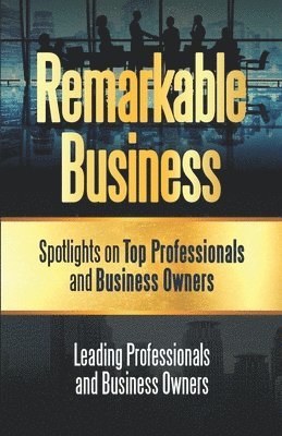 bokomslag Remarkable Business: Spotlights on Top Professionals and Business Owners