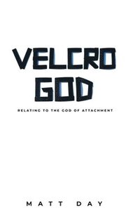 bokomslag Velcro God: Relating to the God of Attachment