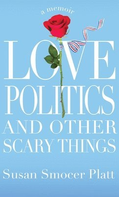 Susan Smocer Platt - Love, Politics, and Other Scary Things, Inbunden