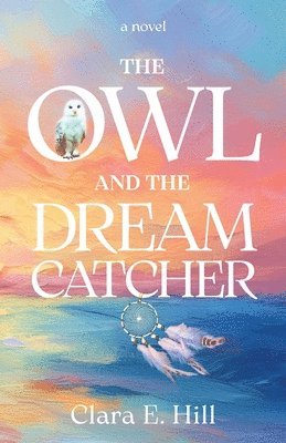 Clara E. Hill, Clara  E. Hill - The Owl and the Dreamcatcher, Häftad