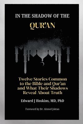 In the Shadow of the Qur'an: Twelve Stories Common to the Bible and Qur'an and What Their Shadows Reveal About Truth