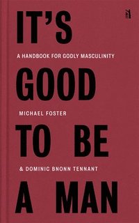 bokomslag It's Good to Be a Man: A Handbook for Godly Masculinity