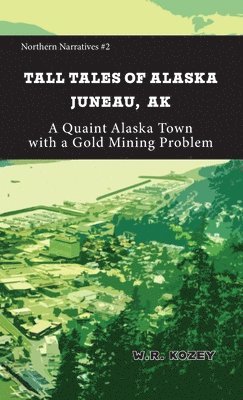 bokomslag Tall Tales of Alaska Juneau AK: A Quaint Alaska Town with a Gold Mining Problem