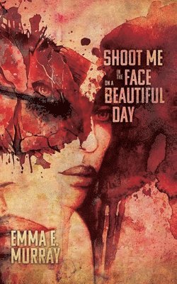 Emma E Murray, Emma E. Murray - Shoot Me in the Face on a Beautiful Day, Häftad