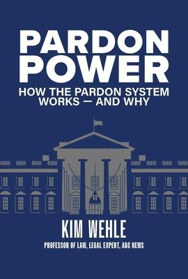 Kim Wehle, Kimberly Wehle - Pardon Power: How the Pardon System Works--And Why, Häftad