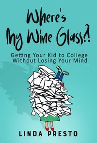 bokomslag Where's My Wine Glass?!: Getting Your Kid to College Without Losing Your Mind