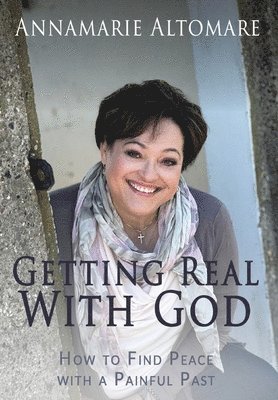Annamarie Altomare - Getting Real with God: How to Find Peace with a Painful Past, Inbunden