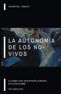 bokomslag La autonomía de los no-vivos: la imagen como representación productiva en la cultura digital