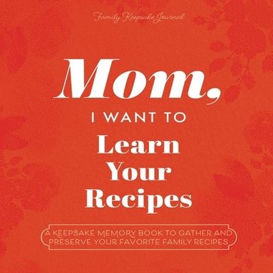 bokomslag Mom, I Want to Learn Your Recipes: A Keepsake Memory Book to Gather and Preserve Your Favorite Family Recipes