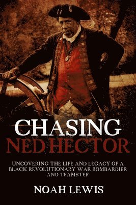 Chasing Ned Hector: Uncovering the Life and Legacy of a Black Revolutionary War Bombardier and Teamster 1