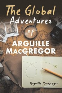 bokomslag The Global Adventures of Arguille MacGregor