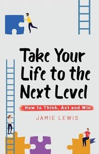 bokomslag Take Your Life to the Next Level: How to Think, Act and Win