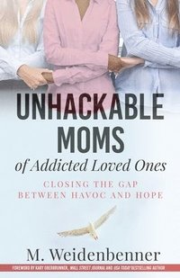 bokomslag Unhackable Moms of Addicted Loved Ones, Closing the Gap Between Havoc and Hope