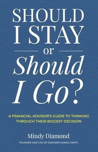 bokomslag Should I Stay or Should I Go?: A Financial Advisor's Guide to Thinking Through Their Biggest Decision