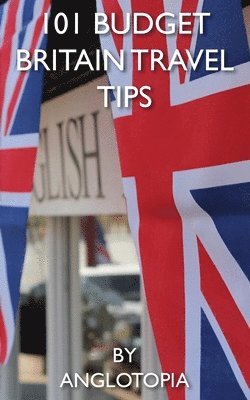 Anglotopia LLC - 101 Budget Britain Travel Tips - 2nd Edition, Häftad