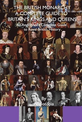 Anglotopia LLC - British Monarchy - a Complete Guide to Britain's Kings and Queens, Häftad