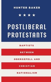 bokomslag Postliberal Protestants: Baptists Between Obergefell and Christian Nationalism