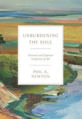 Phil A Newton, Phil A. Newton - Unburdening the Soul, Inbunden