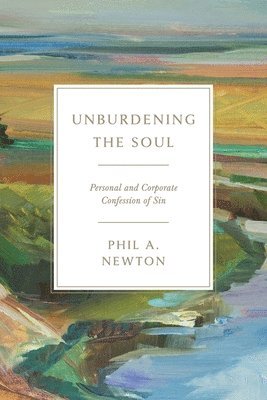 Phil A Newton, Phil A. Newton - Unburdening the Soul, Häftad