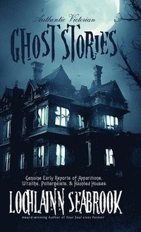 bokomslag Authentic Victorian Ghost Stories: Genuine Early Reports of Apparitions, Wraiths, Poltergeists, and Haunted Houses
