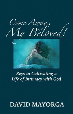 bokomslag Come Away My Beloved! Keys to Cultivating a Life of Intimacy with God