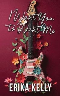 bokomslag I Want You To Want Me (Alternate Special Edition Cover Rock Star Romance Book 2)