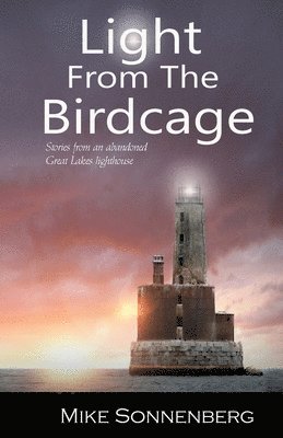 Light From The Birdcage: Stories From An Abandoned Lighthouse 1