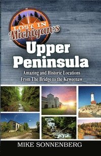 bokomslag Lost In Michigan's Upper Peninsula: Amazing and Historic Locations from the Bridge to the Keweenaw