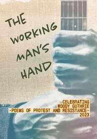bokomslag The Working Man's Hand: Celebrating Woody Guthrie - Poems of Protest and Resistance - 2023: Celebrating Woody Guthrie - Poems of Protest and Resistanc
