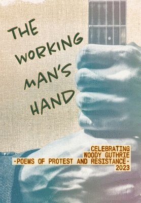 bokomslag The Working Man's Hand: Celebrating Woody Guthrie - Poems of Protest and Resistance - 2023: Celebrating Woody Guthrie - Poems of Protest and Resistanc