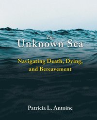 bokomslag The Unknown Sea: Navigating Death, Dying, and Bereavement