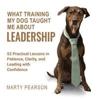 Marty Pearson - What Training My Dog Taught Me About Leadership, Häftad
