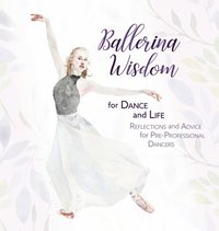 bokomslag Ballerina Wisdom for Dance and Life: Reflections and Advice for Pre-Professional Dancers