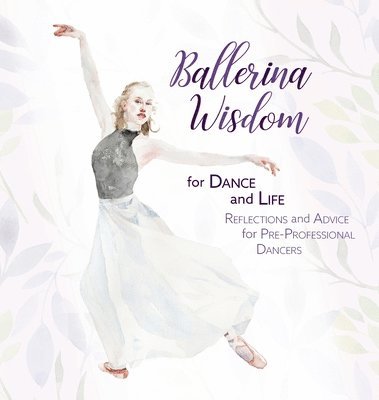 Ballerina Wisdom for Dance and Life: Reflections and Advice for Pre-Professional Dancers 1