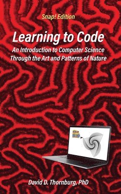 David D Thornburg, David D. Thornburg, D Thornburg, David - Learning to Code - An Invitation to Computer Science Through the Art and Patterns of Nature (Snap! Edition), Inbunden