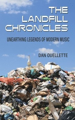 Dan Ouellette - Landfill Chronicles - Unearthing Legends of Modern Music, Inbunden