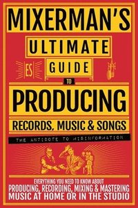 bokomslag MIXERMAN'S Ultimate Guide to PRODUCING Records, Music & Songs