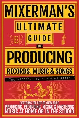 bokomslag MIXERMAN'S Ultimate Guide to PRODUCING Records, Music & Songs