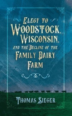 Elegy to Woodstock, Wisconsin and the Decline of the Family Dairy Farm 1