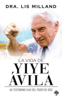 bokomslag La Vida de Yiye Ávila: Un Testimonio Vivo del Poder de Dios / The Life of Yiye Á Vila: Living Testimony of the Power of God